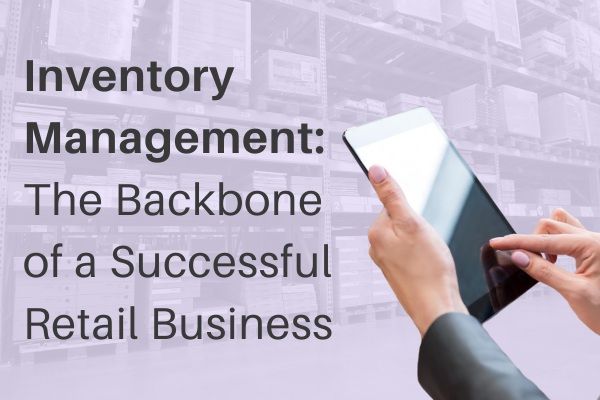Inventory Management: The Backbone of a Successful Retail Business