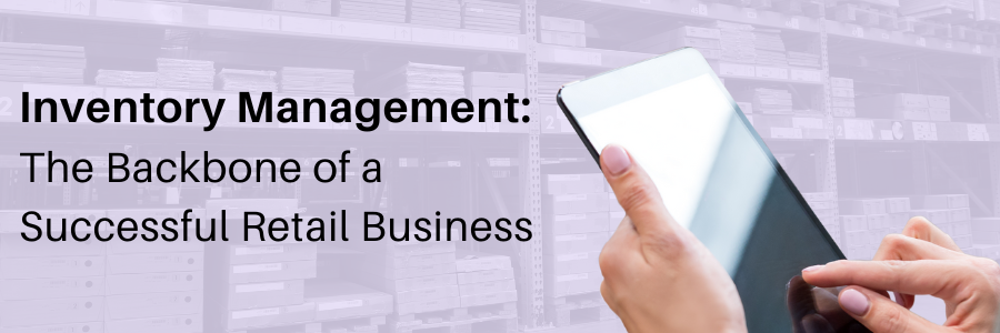 Inventory Management: The Backbone of a Successful Retail Business