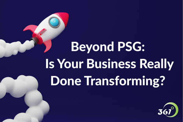 Beyond PSG: Is Your Business Really Done Transforming?