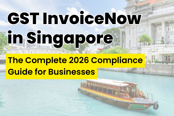 GST InvoiceNow in Singapore: The Complete 2026 Compliance Guide for Businesses