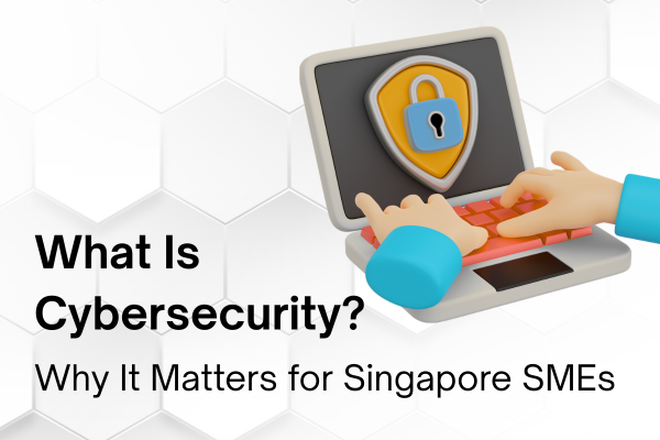 What Is Cybersecurity? Why It Matters for Singapore SMEs